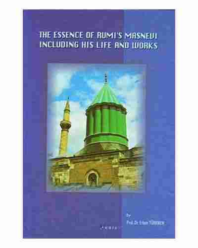 The Essence Of Rumi’s Masnevi Including His Life And Works