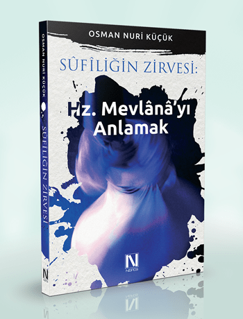 SÛFÎLİĞİN ZİRVESİ: HZ. MEVLÂNÂ’YI ANLAMAK